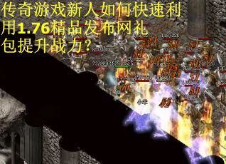 传奇游戏新人如何快速利用1.76精品发布网礼包提升战力? 传奇游戏新人如何快速利用1.76精品发布网礼包提升战力?