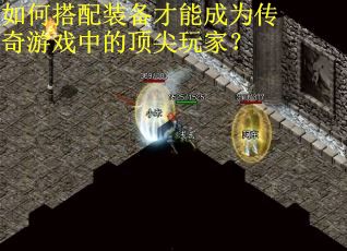 如何搭配装备才能成为传奇游戏中的顶尖玩家? 如何搭配装备才能成为传奇游戏中的顶尖玩家?