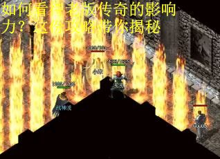 如何看待老版传奇的影响力？这份攻略带你揭秘