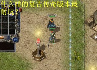 什么样的复古传奇版本最耐玩？