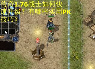 传奇1.76战士如何快速升级?有哪些实用PK技巧? 传奇1.76战士如何快速升级?有哪些实用PK技巧?