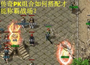 传奇PK组合如何搭配才能称霸战场？