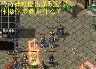 传奇sf对位击杀玩法具体操作步骤是什么? 传奇sf对位击杀玩法具体操作步骤是什么?