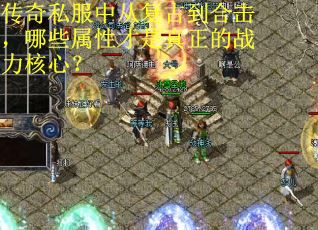 传奇私服中从复古到合击，哪些属性才是真正的战力核心？