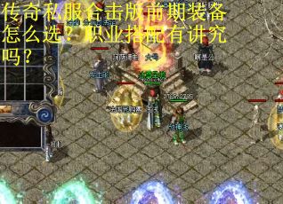 传奇私服合击版前期装备怎么选？职业搭配有讲究吗？