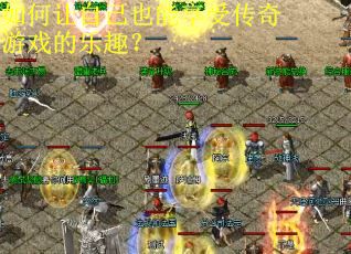 如何让自己也能享受传奇游戏的乐趣？