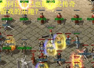 如何让自己也能享受传奇游戏的乐趣? 如何让自己也能享受传奇游戏的乐趣?