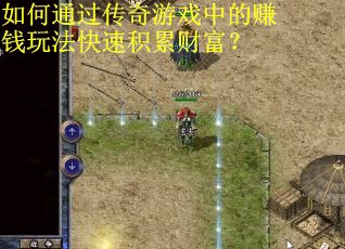 如何通过传奇游戏中的赚钱玩法快速积累财富? 如何通过传奇游戏中的赚钱玩法快速积累财富?