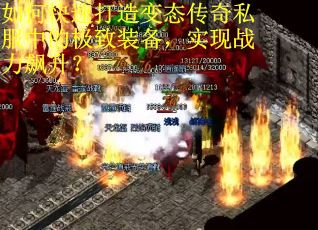 如何快速打造变态传奇私服中的极致装备，实现战力飙升？