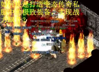 如何快速打造变态传奇私服中的极致装备，实现战力飙升？