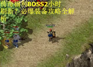 传奇福利BOSS2小时刷新？必爆装备攻略全解析