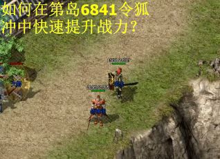 如何在第岛6841令狐冲中快速提升战力？