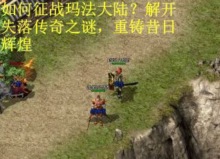 如何征战玛法大陆？解开失落传奇之谜，重铸昔日辉煌