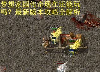 梦想家园传奇现在还能玩吗？最新版本攻略全解析