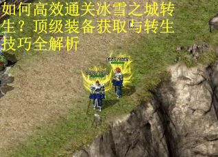 如何高效通关冰雪之城转生？顶级装备获取与转生技巧全解析