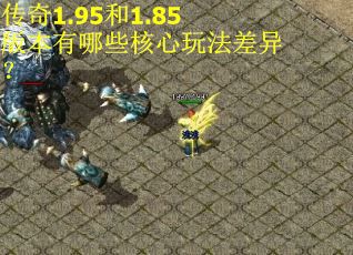 传奇1.95和1.85版本有哪些核心玩法差异？