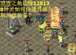 浪迹之地边缘128138钟灵如何快速升级与获取顶级装备？