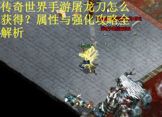 传奇世界手游屠龙刀怎么获得?属性与强化攻略全解析 传奇世界手游屠龙刀怎么获得?属性与强化攻略全解析