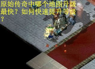 原始传奇中哪个地图升级最快？如何快速提升等级？